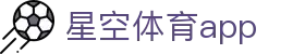 星空体育app下载 - 中国官方网站